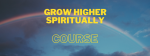 Elevate Your Spiritual Journey with the "Grow Higher Spiritually" Course